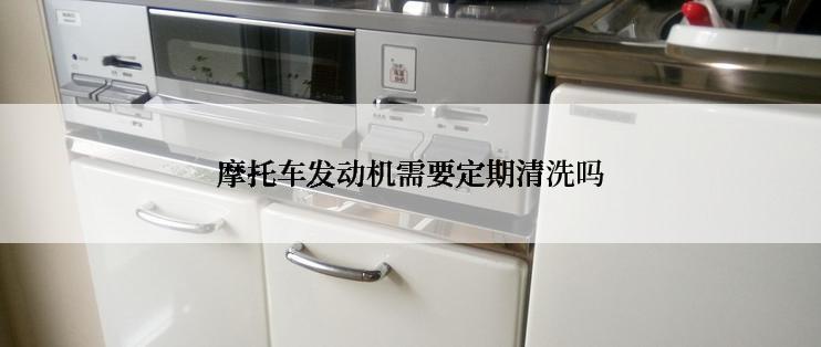 摩托车发动机需要定期清洗吗