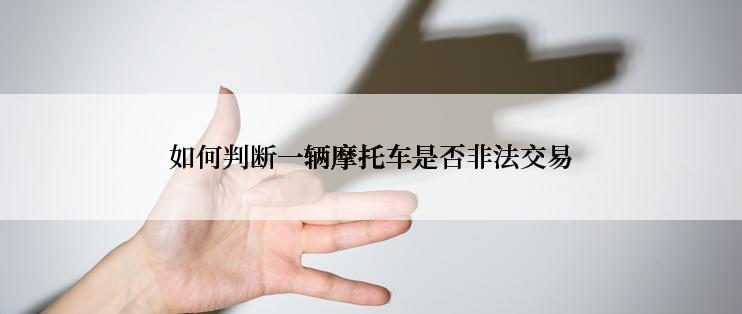 如何判断一辆摩托车是否非法交易