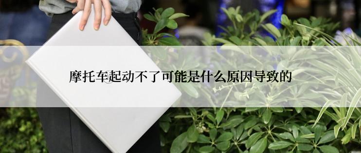 摩托车起动不了可能是什么原因导致的