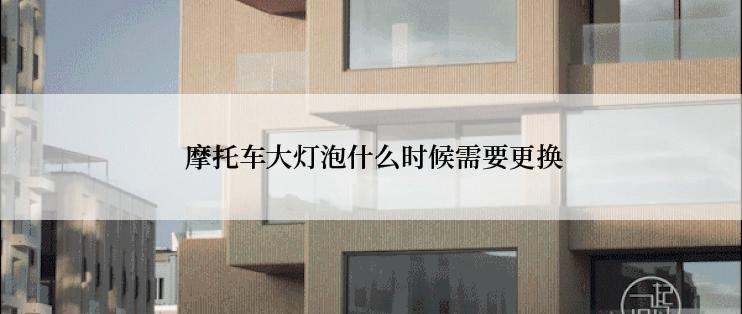  摩托车大灯泡什么时候需要更换