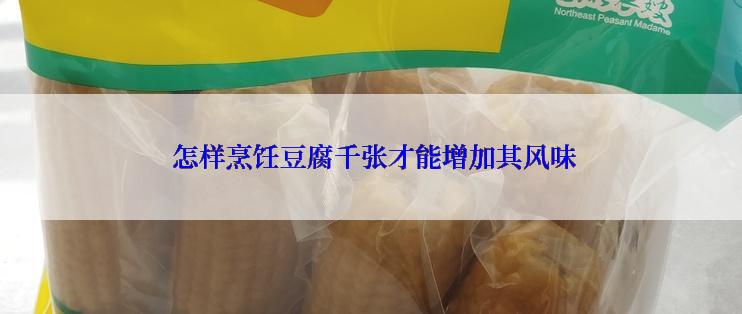  怎样烹饪豆腐千张才能增加其风味