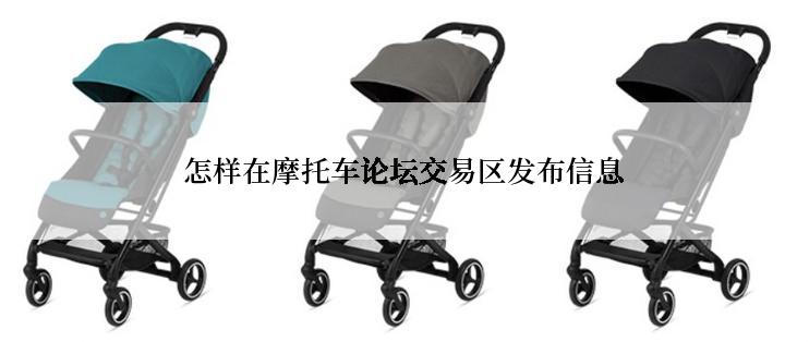 怎样在摩托车论坛交易区发布信息