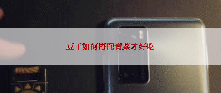 豆干如何搭配青菜才好吃