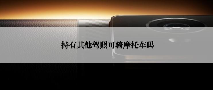  持有其他驾照可骑摩托车吗