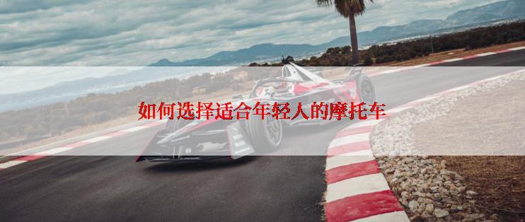 如何选择适合年轻人的摩托车