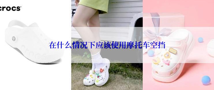 在什么情况下应该使用摩托车空挡