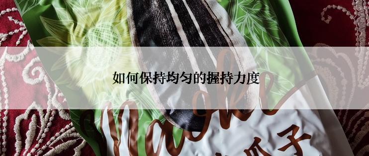  如何保持均匀的握持力度