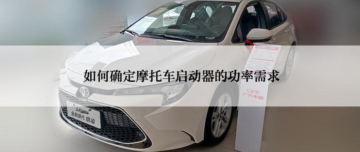 如何确定摩托车启动器的功率需求