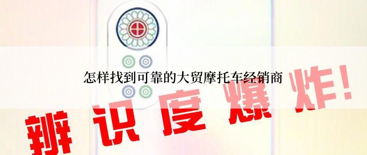 怎样找到可靠的大贸摩托车经销商