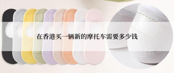 在香港买一辆新的摩托车需要多少钱