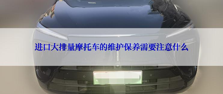 进口大排量摩托车的维护保养需要注意什么