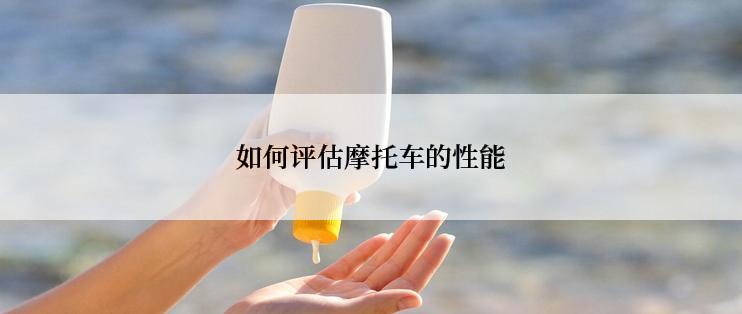 如何评估摩托车的性能