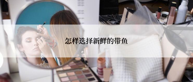 怎样选择新鲜的带鱼