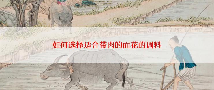 如何选择适合带肉的面花的调料