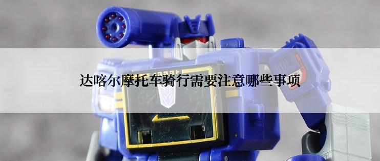 达喀尔摩托车骑行需要注意哪些事项