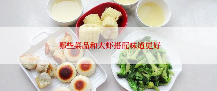  哪些菜品和大虾搭配味道更好