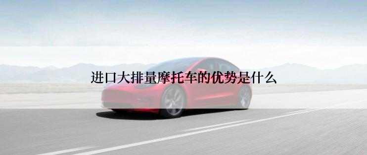 进口大排量摩托车的优势是什么