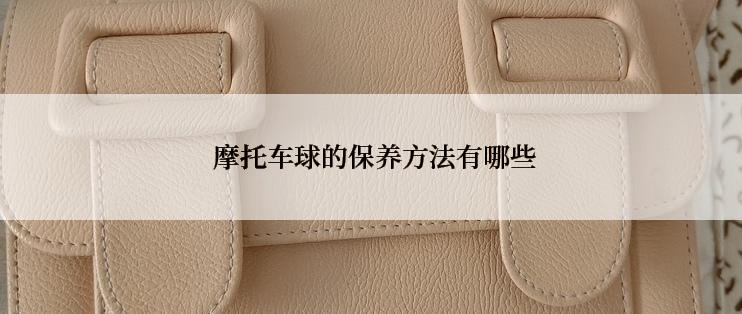  摩托车球的保养方法有哪些