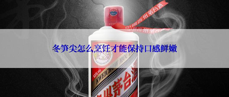 冬笋尖怎么烹饪才能保持口感鲜嫩