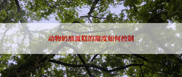 动物奶油蛋糕的甜度如何控制