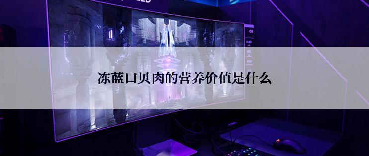 冻蓝口贝肉的营养价值是什么
