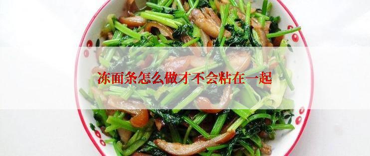 冻面条怎么做才不会粘在一起