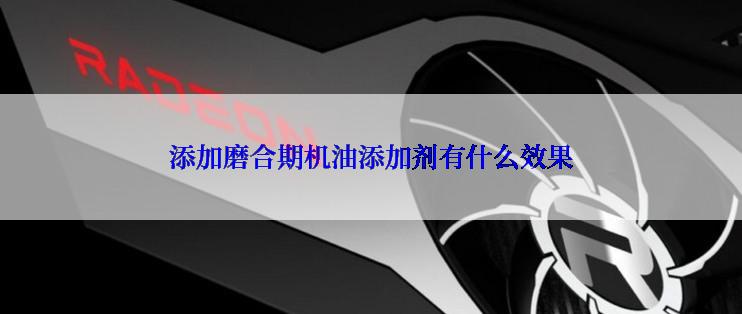 添加磨合期机油添加剂有什么效果