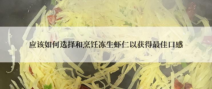 应该如何选择和烹饪冻生虾仁以获得最佳口感