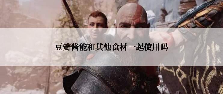 豆瓣酱能和其他食材一起使用吗