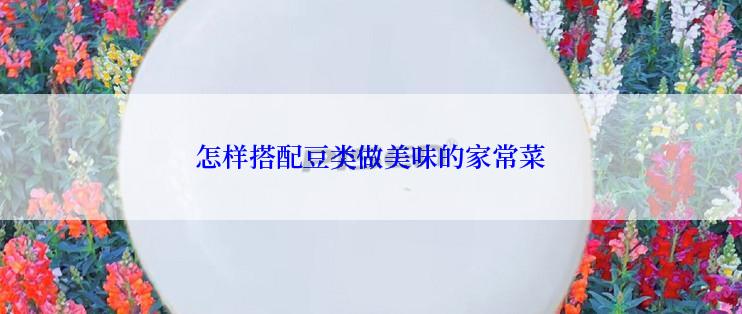 怎样搭配豆类做美味的家常菜