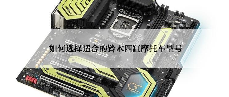 如何选择适合的铃木四缸摩托车型号