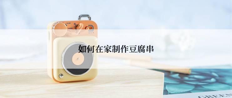 如何在家制作豆腐串