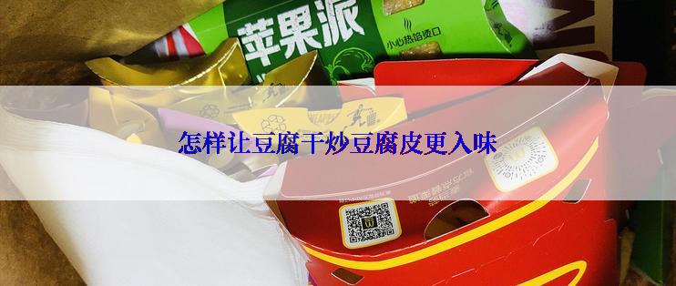 怎样让豆腐干炒豆腐皮更入味