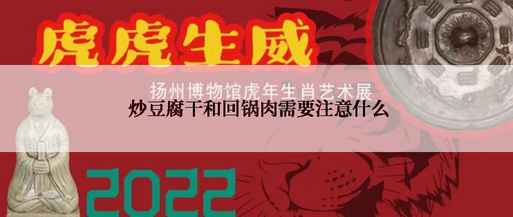  炒豆腐干和回锅肉需要注意什么