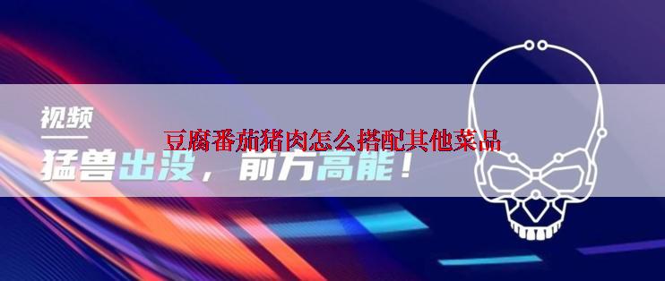 豆腐番茄猪肉怎么搭配其他菜品