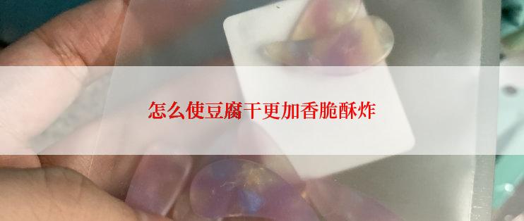 怎么使豆腐干更加香脆酥炸