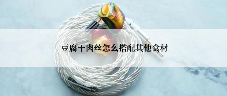  豆腐干肉丝怎么搭配其他食材