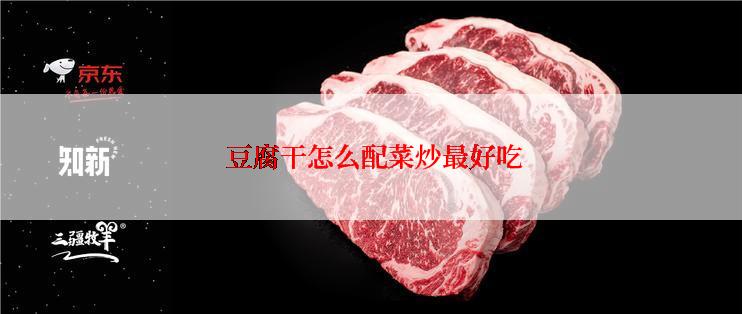  豆腐干怎么配菜炒最好吃