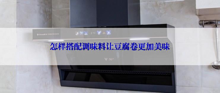 怎样搭配调味料让豆腐卷更加美味