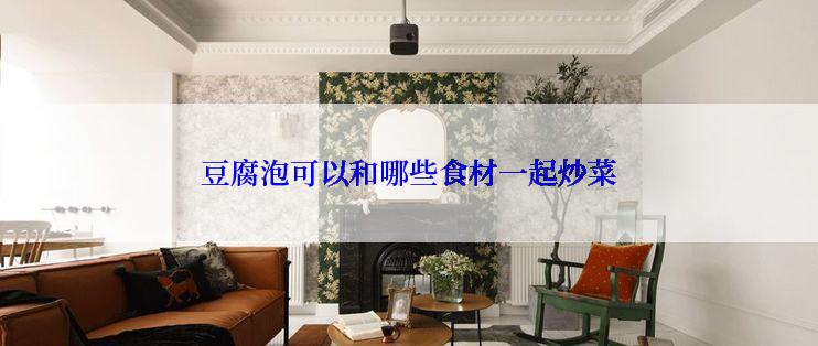 豆腐泡可以和哪些食材一起炒菜