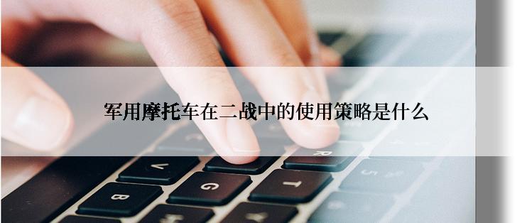  军用摩托车在二战中的使用策略是什么