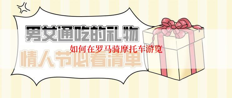 如何在罗马骑摩托车游览