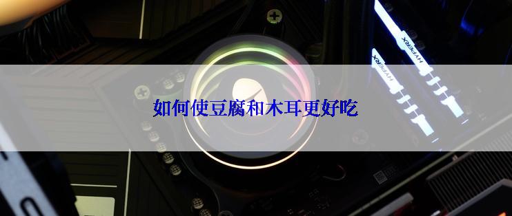 如何使豆腐和木耳更好吃