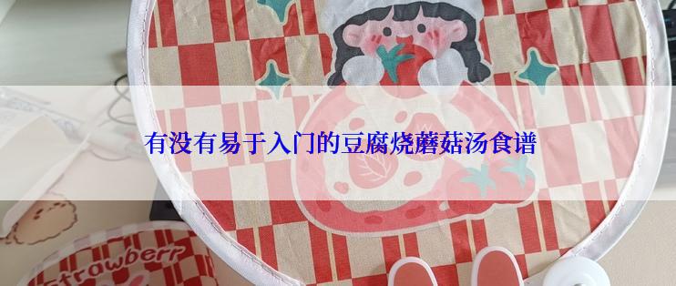  有没有易于入门的豆腐烧蘑菇汤食谱