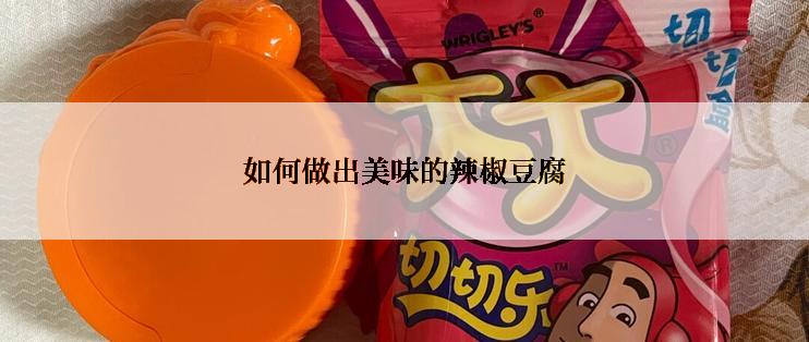 如何做出美味的辣椒豆腐