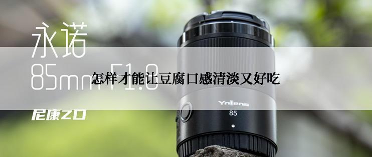 怎样才能让豆腐口感清淡又好吃