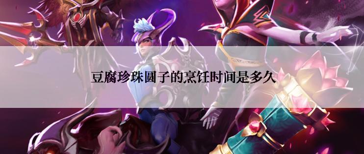  豆腐珍珠圆子的烹饪时间是多久
