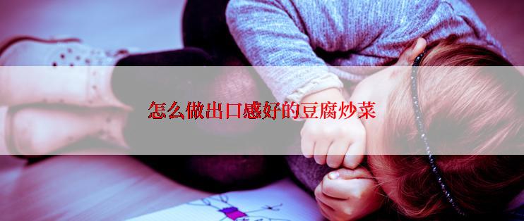 怎么做出口感好的豆腐炒菜