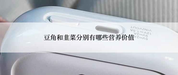 豆角和韭菜分别有哪些营养价值