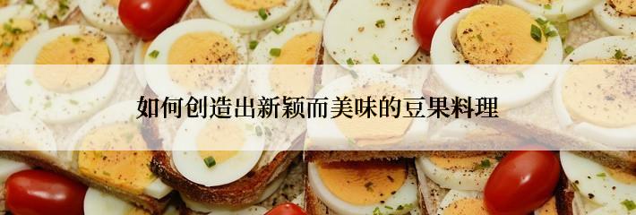 如何创造出新颖而美味的豆果料理